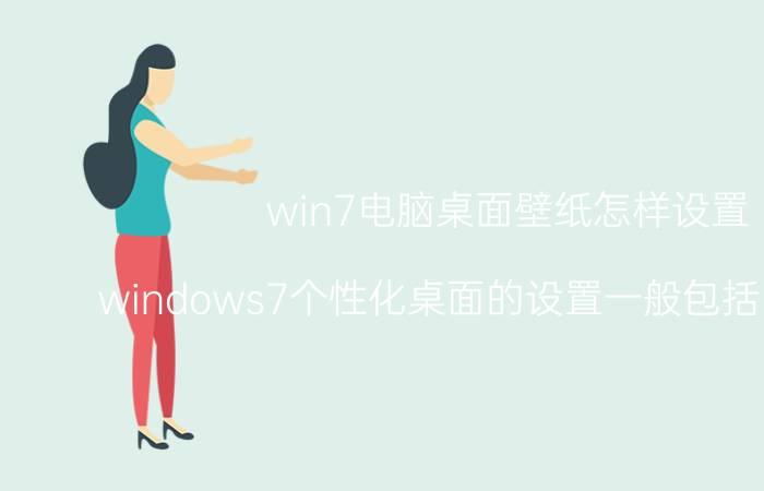 win7电脑桌面壁纸怎样设置 windows7个性化桌面的设置一般包括哪几方面？